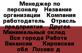 Менеджер по персоналу › Название организации ­ Компания-работодатель › Отрасль предприятия ­ Другое › Минимальный оклад ­ 1 - Все города Работа » Вакансии   . Кировская обл.,Лосево д.